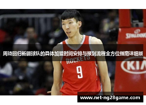 周琦回归新疆球队的具体加盟时间安排与报到流程全方位指南详细版