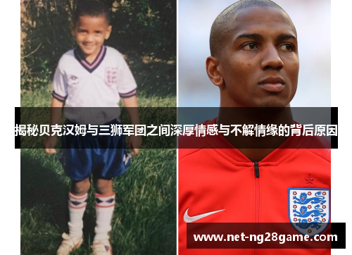 揭秘贝克汉姆与三狮军团之间深厚情感与不解情缘的背后原因