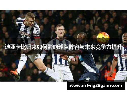 迪亚卡比归来如何影响球队阵容与未来竞争力提升