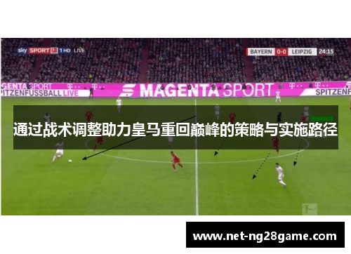 通过战术调整助力皇马重回巅峰的策略与实施路径 通过战术调整助力皇马重回巅峰的策略与实施路径