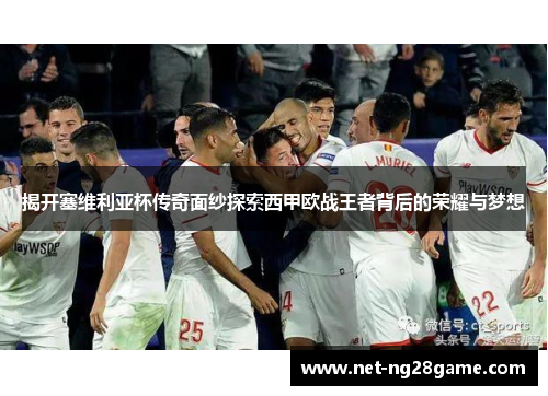 揭开塞维利亚杯传奇面纱探索西甲欧战王者背后的荣耀与梦想