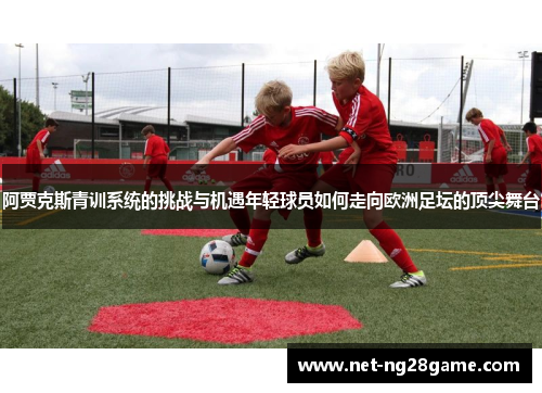 阿贾克斯青训系统的挑战与机遇年轻球员如何走向欧洲足坛的顶尖舞台