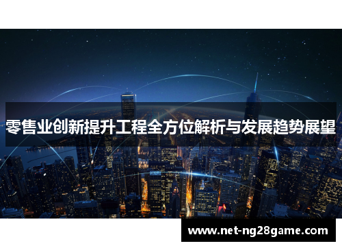 零售业创新提升工程全方位解析与发展趋势展望